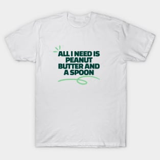 All i need is peanut butter and a spoon T-Shirt